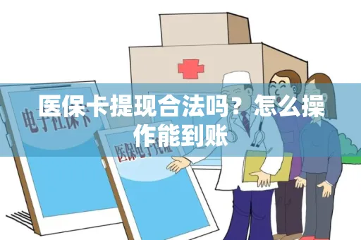 医保卡提现合法吗？怎么操作能到账